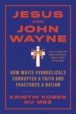 Jesus and John Wayne: How White Evangelicals Corrupted a Faith and Fractured a Nation (Kobes Du Mez Kristin)(Paperback)