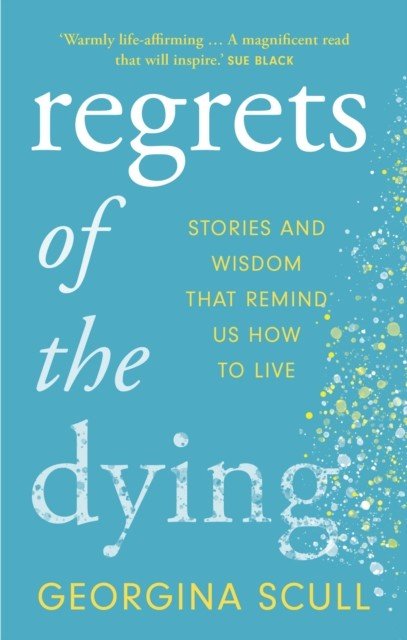 Regrets of the Dying - Stories and Wisdom That Remind Us How to Live (Scull Georgina)(Paperback / softback)