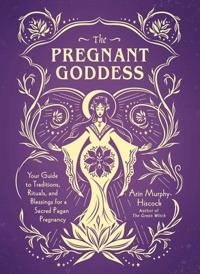 The Pregnant Goddess: Your Guide to Traditions, Rituals, and Blessings for a Sacred Pagan Pregnancy (Murphy-Hiscock Arin)(Pevná vazba)