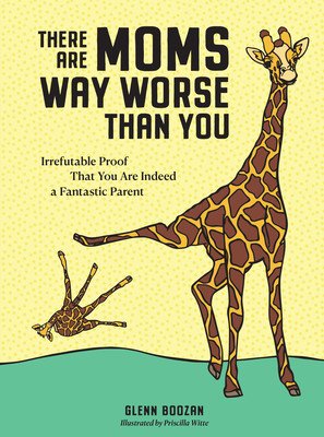There Are Moms Way Worse Than You: Irrefutable Proof That You Are Indeed a Fantastic Parent (Boozan Glenn)(Pevná vazba)