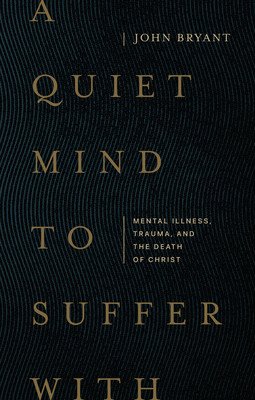 A Quiet Mind to Suffer with: Mental Illness, Trauma, and the Death of Christ (Bryant John Andrew)(Paperback)