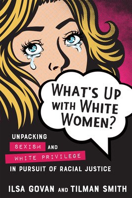 What's Up with White Women?: Unpacking Sexism and White Privilege in Pursuit of Racial Justice (Govan Ilsa)(Paperback)