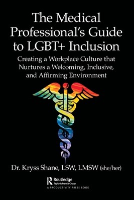 The Medical Professional's Guide to LGBT+ Inclusion: Creating a Workplace Culture that Nurtures a Welcoming, Inclusive, and Affirming Environment (Shane Kryss)(Paperback)