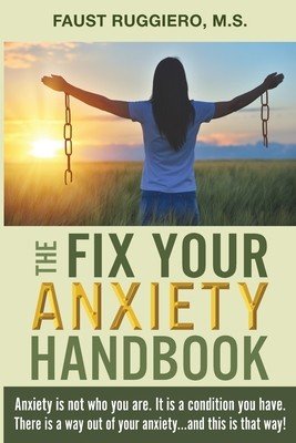 The Fix Your Anxiety Handbook: Anxiety is not who you are. It is a condition you have. There is a way out of your anxiety...and this is that way! (Ruggiero Faust)(Paperback)