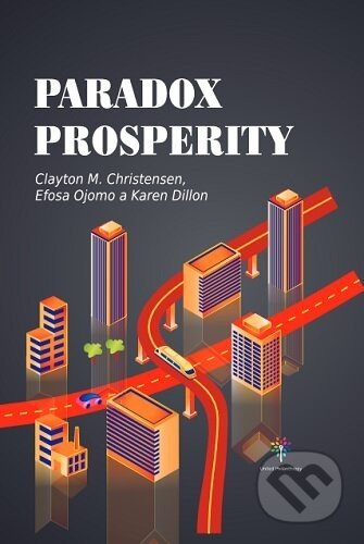 Paradox prosperity - Clayton M. Christensen, Efosa Ojomo, Karen Dillon