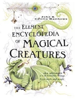 The Element Encyclopedia of Magical Creatures: The Ultimate A-Z of Fantastic Beings from Myth and Magic, 1.  vydání - John Matthews