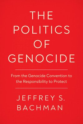 The Politics of Genocide: From the Genocide Convention to the Responsibility to Protect (Bachman Jeffrey S.)(Paperback)