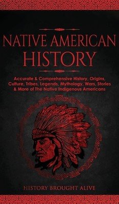 Native American History: Accurate & Comprehensive History, Origins, Culture, Tribes, Legends, Mythology, Wars, Stories & More of The Native Ind (Alive History Brought)(Pevná vazba)