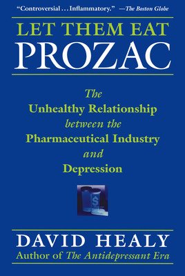 Let Them Eat Prozac: The Unhealthy Relationship Between the Pharmaceutical Industry and Depression (Healy David)(Paperback)
