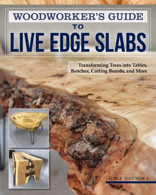 Woodworker's Guide to Live Edge Slabs: Transforming Trees Into Tables, Benches, Cutting Boards, and More (Vondriska George)(Paperback)