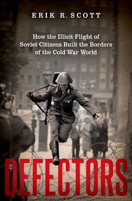 Defectors: How the Illicit Flight of Soviet Citizens Built the Borders of the Cold War World (Scott Erik R.)(Pevná vazba)