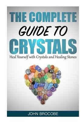 Crystals: The Complete Guide to Crystals: Heal Yourself with Crystals and Healing Stones (Brocobe John)(Paperback)