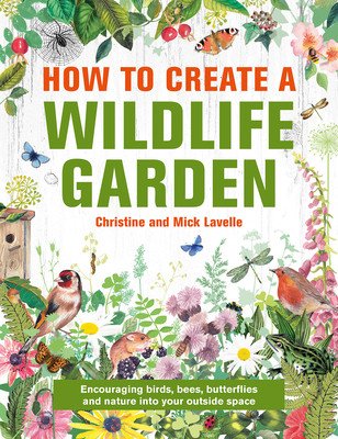 How to Create a Wildlife Garden: Bringing Nature In: What to Plant Where (Lavelle Christine And Mick)(Pevná vazba)