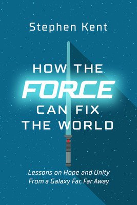 How the Force Can Fix the World: Lessons on Life, Liberty, and Happiness from a Galaxy Far, Far Away (Kent Stephen)(Pevná vazba)