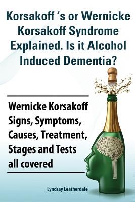 Korsakoff 's or Wernicke Korsakoff Syndrome Explained. Is It Alchohol Induced Dementia? Wernicke Korsakoff Signs, Symptoms, Causes, Treatment, Stages (Leatherdale Lyndsay)(Paperback)