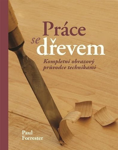 Práce se dřevem - Kompletní obrazový pruvodce technikami, 3.  vydání - Paul Forrester