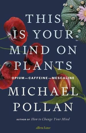 This Is Your Mind On Plants: Opium-Caffeine-Mescaline - Michael Pollan