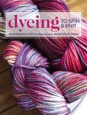 Dyeing to Spin & Knit: Techniques & Tips to Make Custom Hand-Dyed Yarns (Lo Felicia)(Paperback)