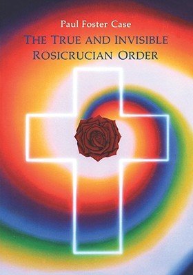 The True and Invisible Rosicrucian Order: An Interpretation of the Rosicrucian Allegory & an Explanation of the Ten Rosicrucian Grades (Case Paul Foster)(Paperback)