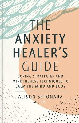 The Anxiety Healer's Guide: Coping Strategies and Mindfulness Techniques to Calm the Mind and Body (Seponara Alison)(Pevná vazba)