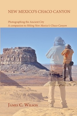 New Mexico's Chaco Canyon, Photographing the Ancient City: A companion to Hiking New Mexico's Chaco Canyon (Wilson James C.)(Paperback)