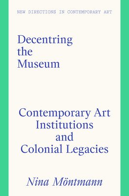 Decentring the Museum: Contemporary Art Institutions and Colonial Legacies (Mntmann Nina)(Pevná vazba)