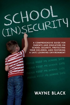 School Insecurity: A Comprehensive Guide for Parents and Educators on School Security, Protecting Your Children, and Fostering a Safe Lea (Black Wayne)(Paperback)