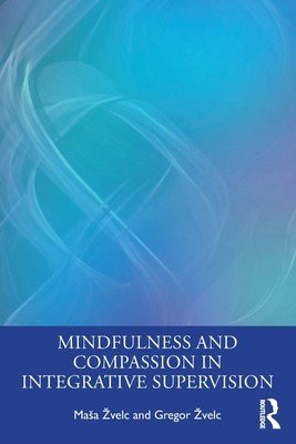 Mindfulness and Compassion in Integrative Supervision (Zvelc Masa)(Paperback)