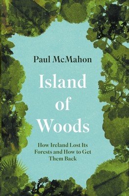 Island of Woods: How Ireland Lost Its Forests and How to Get Them Back (McMahon Paul)(Paperback)