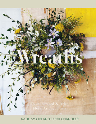Wreaths: Fresh, Foraged & Dried Floral Arrangements (Chandler Terri)(Pevná vazba)