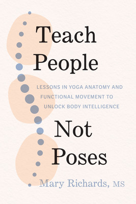 Teach People, Not Poses: Lessons in Yoga Anatomy and Functional Movement to Unlock Body Intelligence (Richards Mary)(Paperback)