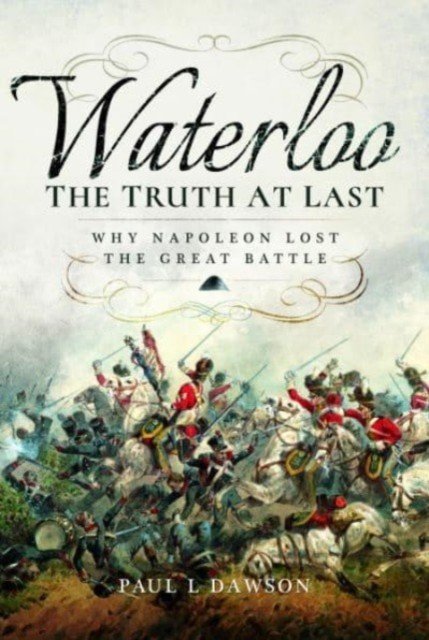 Waterloo: The Truth at Last: Why Napoleon Lost the Great Battle (Dawson Paul L.)(Paperback)