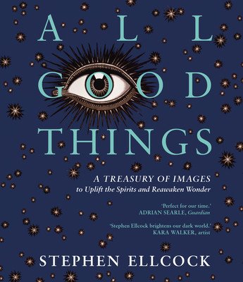 All Good Things: A Treasury of Images to Uplift the Spirits and Reawaken Wonder (Ellcock Stephen)(Paperback)