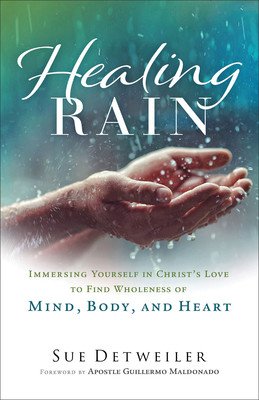 Healing Rain: Immersing Yourself in Christ's Love to Find Wholeness of Mind, Body, and Heart (Detweiler Sue)(Paperback)