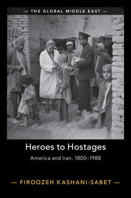 Heroes to Hostages: America and Iran, 1800-1988 (Kashani-Sabet Firoozeh)(Paperback)