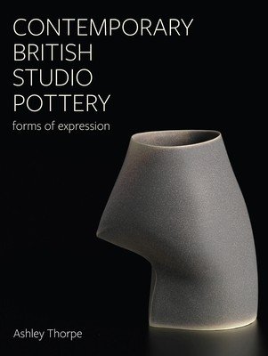 Contemporary British Studio Pottery: Forms of Expression (Thorpe Ashley)(Pevná vazba)