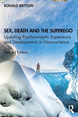 Sex, Death, and the Superego: Updating Psychoanalytic Experience and Developments in Neuroscience (Britton Ronald)(Paperback)