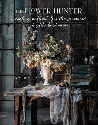 The Flower Hunter: Creating a Floral Love Story Inspired by the Landscape (Hunter Lucy)(Pevná vazba)