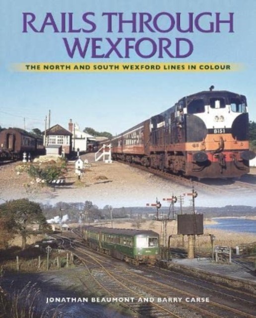 Rails Through Wexford: The North and South Wexford Lines in Colour (Beaumont Jonathan)(Paperback)