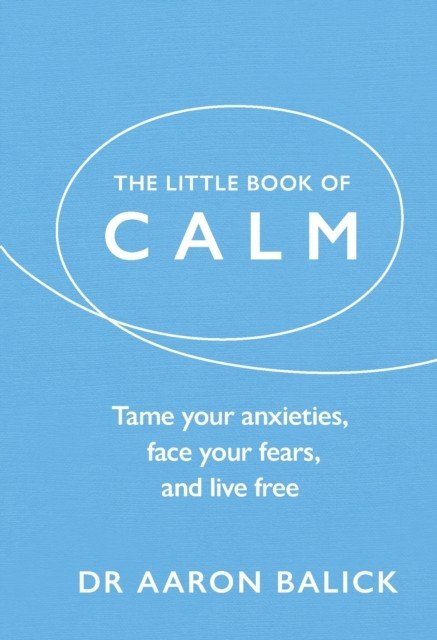 Little Book of Calm - Tame Your Anxieties, Face Your Fears, and Live Free (Balick Dr Aaron)(Paperback / softback)