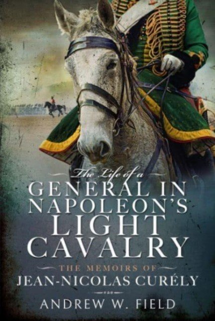 The Life of a General in Napoleon's Light Cavalry: The Memoirs of Jean-Nicolas Curly (Field Andrew W.)(Pevná vazba)