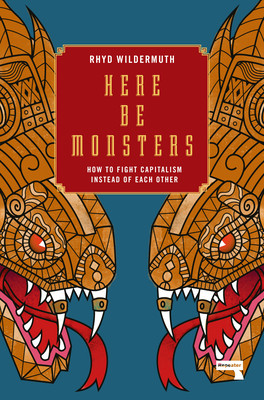 Here Be Monsters: How to Fight Capitalism Instead of Each Other (Wildermuth Rhyd)(Paperback)