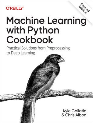 Machine Learning with Python Cookbook: Practical Solutions from Preprocessing to Deep Learning (Gallatin Kyle)(Paperback)