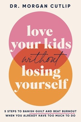 Love Your Kids Without Losing Yourself: 5 Steps to Banish Guilt and Beat Burnout When You Already Have Too Much to Do (Cutlip Morgan)(Pevná vazba)