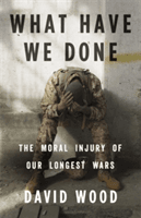 What Have We Done: The Moral Injury of Our Longest Wars (Wood David)(Pevná vazba)