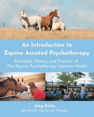 An Introduction to Equine Assisted Psychotherapy: Principles, Theory, and Practice of the Equine Psychotherapy Institute Model (Kirby Meg)(Paperback)