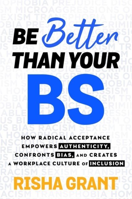 Be Better Than Your BS - How Radical Acceptance Empowers Authenticity and Creates a Workplace Culture of Inclusion (Grant Risha)(Paperback / softback)