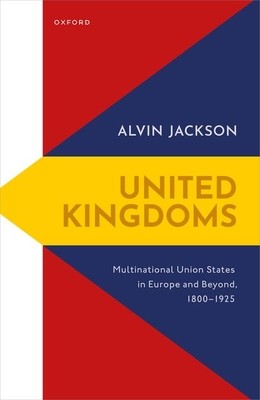 United Kingdoms: Multinational Union States in Europe and Beyond, 1800-1925 (Jackson Alvin)(Pevná vazba)