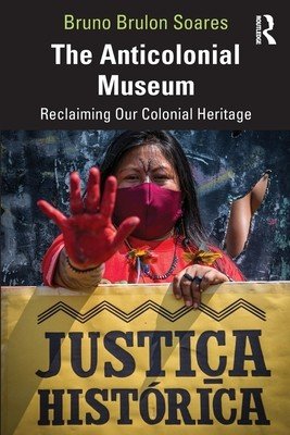 The Anticolonial Museum: Reclaiming Our Colonial Heritage (Soares Bruno Brulon)(Paperback)
