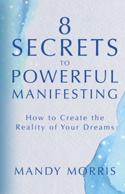 8 Secrets to Powerful Manifesting - How to Create the Reality of Your Dreams (Morris Mandy)(Paperback / softback)